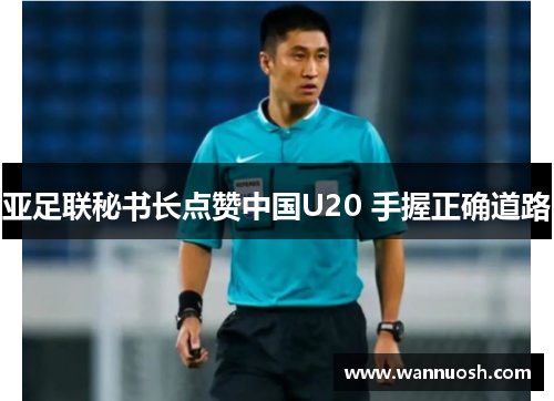 亚足联秘书长点赞中国U20 手握正确道路