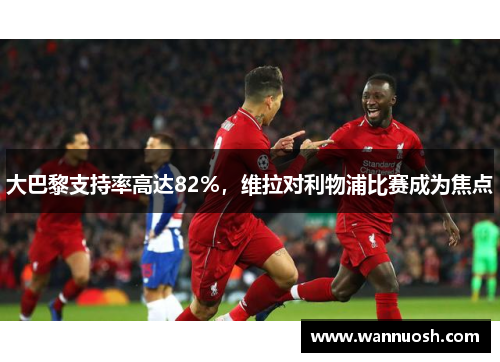 大巴黎支持率高达82%，维拉对利物浦比赛成为焦点