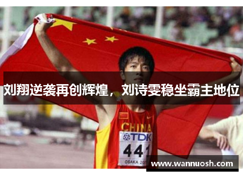 刘翔逆袭再创辉煌，刘诗雯稳坐霸主地位